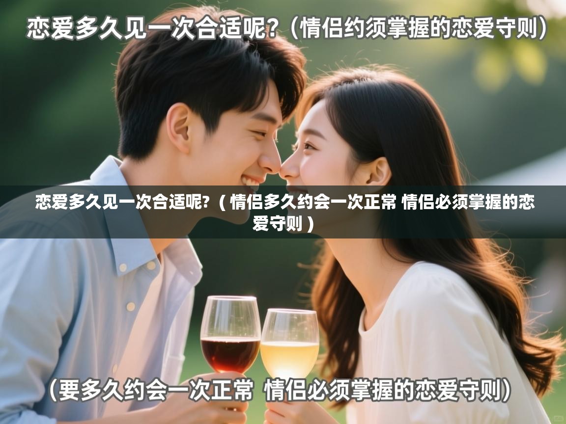  恋爱多久见一次合适呢?  ( 情侣多久约会一次正常 情侣必须掌握的恋爱守则 )