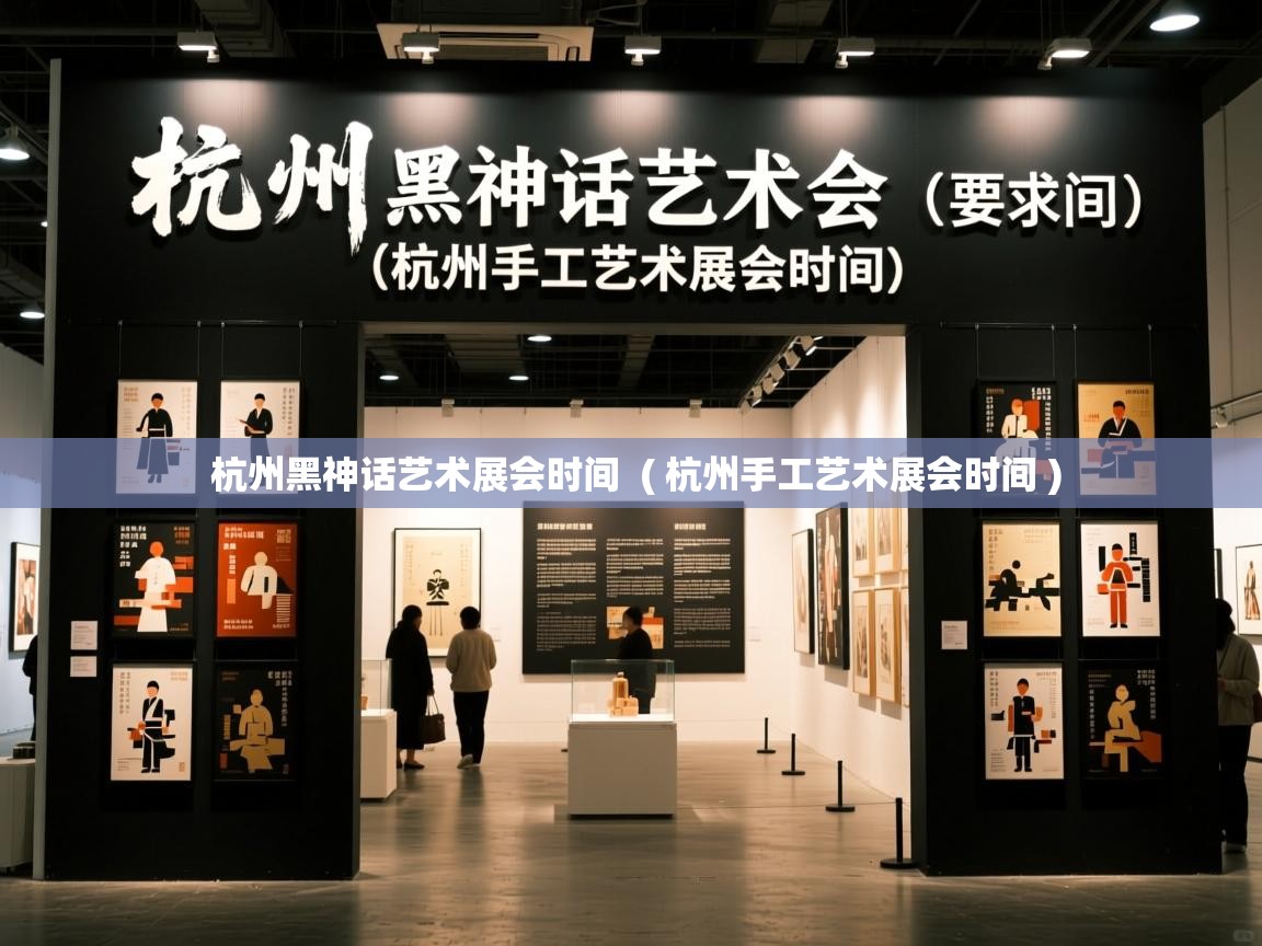  杭州黑神话艺术展会时间  ( 杭州手工艺术展会时间 )