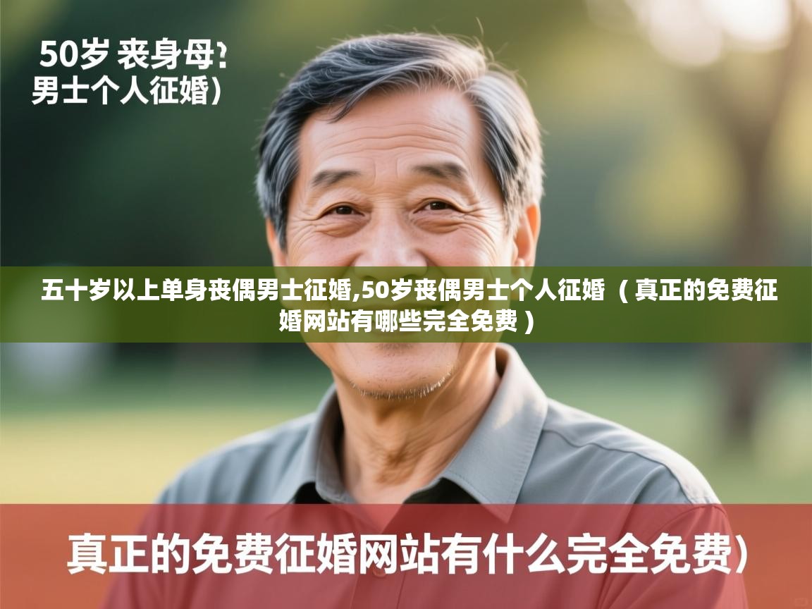  五十岁以上单身丧偶男士征婚,50岁丧偶男士个人征婚  ( 真正的免费征婚网站有哪些完全免费 )