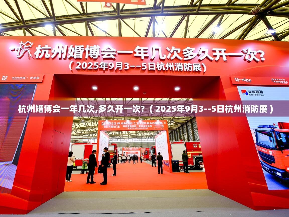  杭州婚博会一年几次,多久开一次?  ( 2025年9月3--5日杭州消防展 )