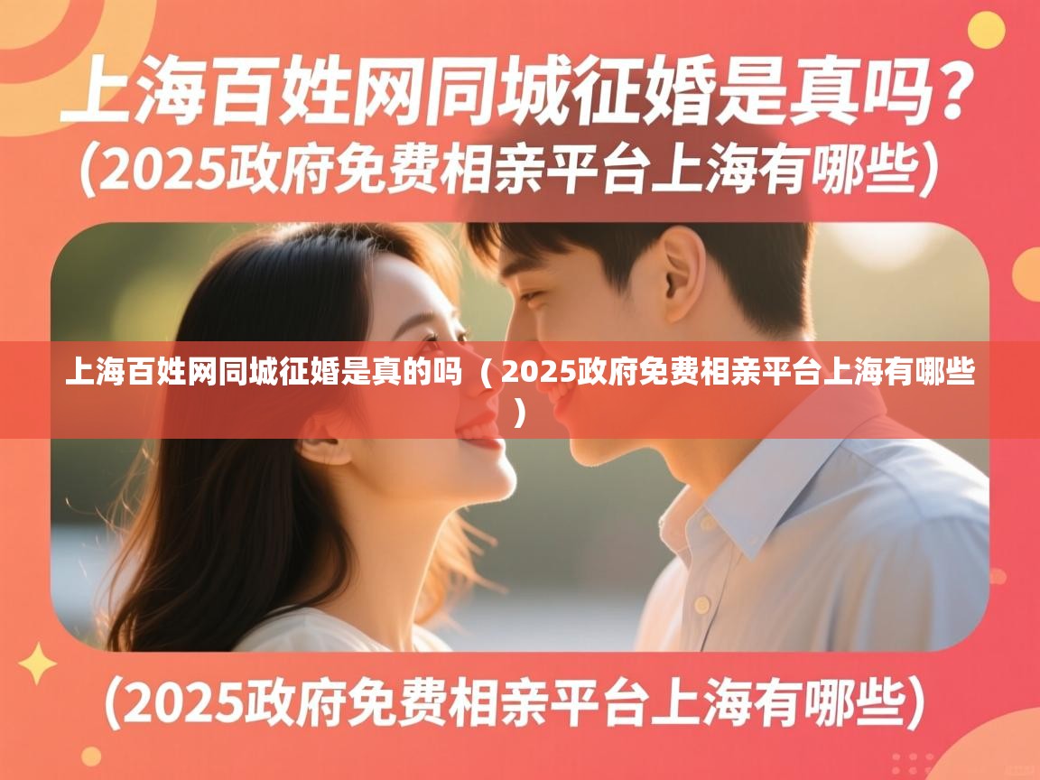  上海百姓网同城征婚是真的吗  ( 2025政府免费相亲平台上海有哪些 )