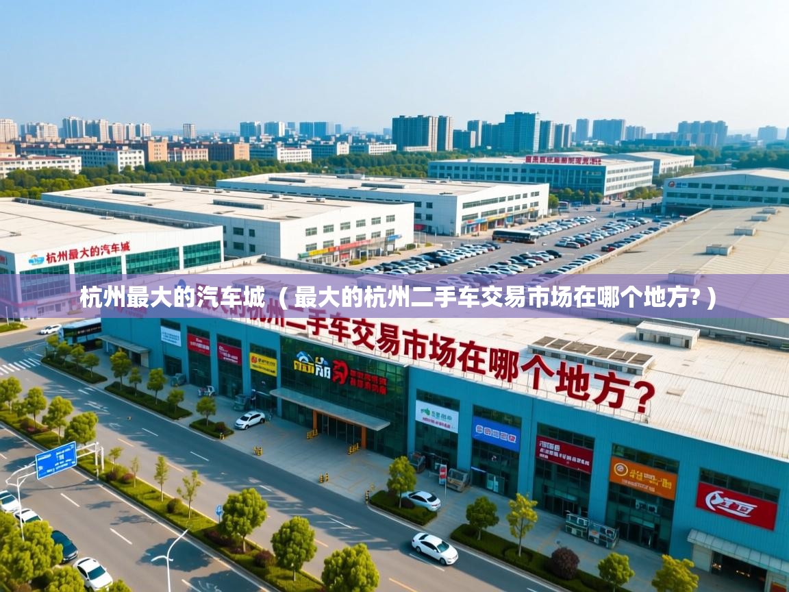  杭州最大的汽车城  ( 最大的杭州二手车交易市场在哪个地方? )