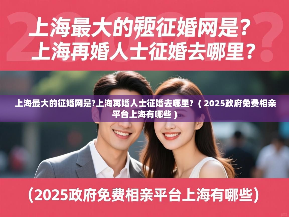  上海最大的征婚网是?上海再婚人士征婚去哪里?  ( 2025政府免费相亲平台上海有哪些 )