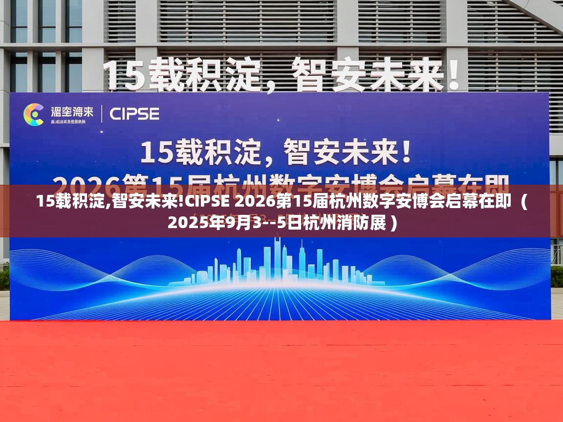  15载积淀,智安未来!CIPSE 2026第15届杭州数字安博会启幕在即  ( 2025年9月3--5日杭州消防展 )
