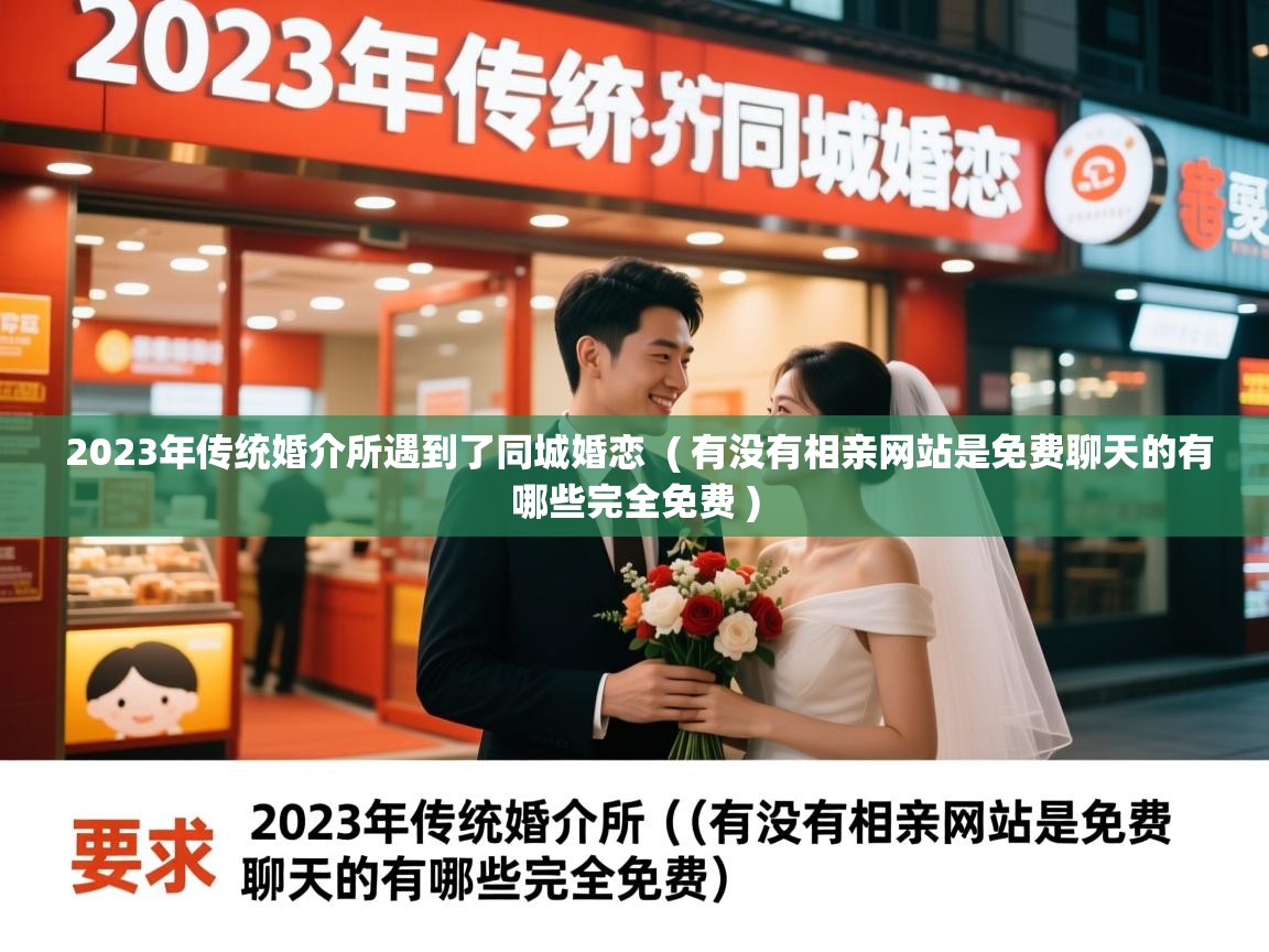 2023年传统婚介所遇到了同城婚恋 ( 有没有相亲网站是免费聊天的有哪些完全免费 ) 2023年传统婚介所遇到了同城婚恋 ( 有没有相亲网站是免费聊天的有哪些完全免费 )