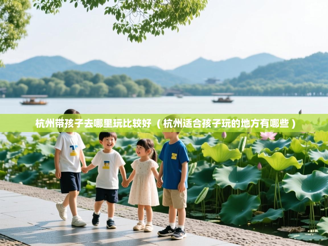  杭州带孩子去哪里玩比较好  ( 杭州适合孩子玩的地方有哪些 )