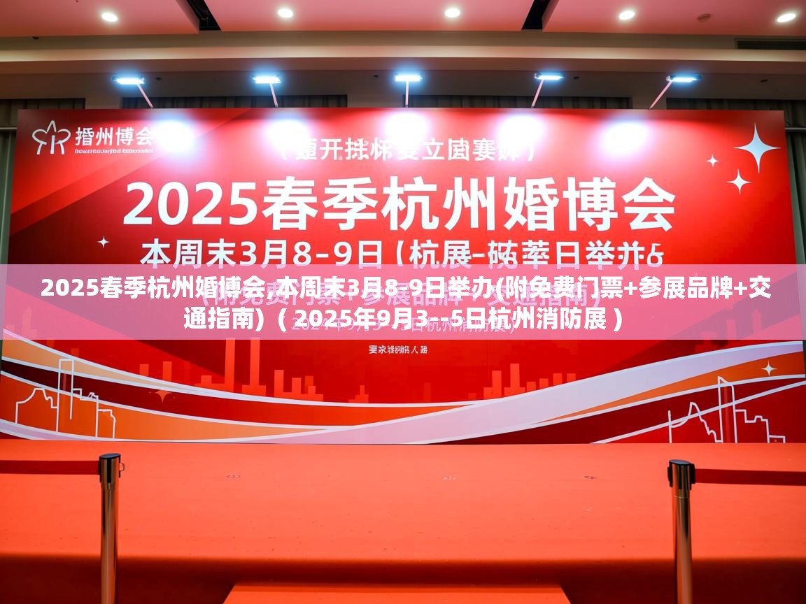  2025春季杭州婚博会,本周末3月8-9日举办(附免费门票+参展品牌+交通指南)  ( 2025年9月3--5日杭州消防展 )