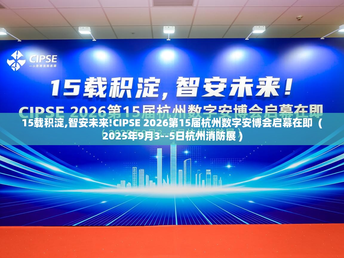  15载积淀,智安未来!CIPSE 2026第15届杭州数字安博会启幕在即  ( 2025年9月3--5日杭州消防展 )