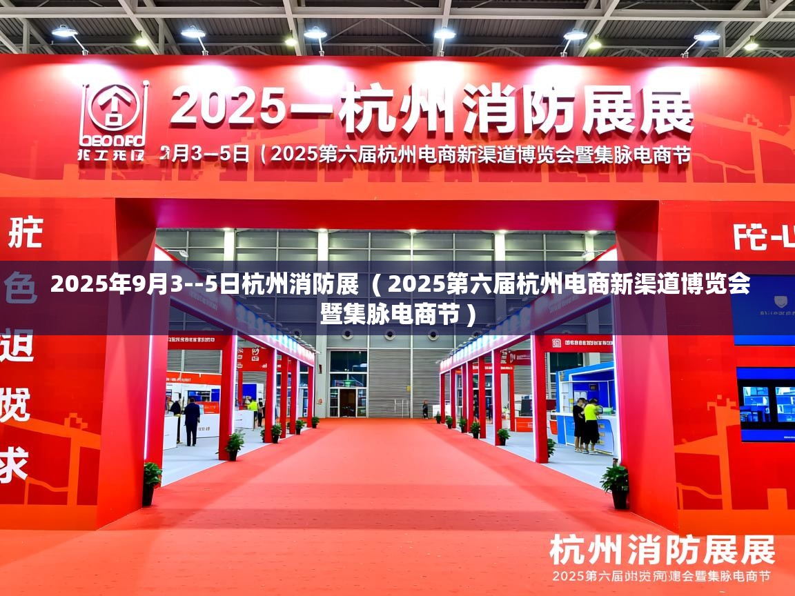  2025年9月3--5日杭州消防展  ( 2025第六届杭州电商新渠道博览会暨集脉电商节 )
