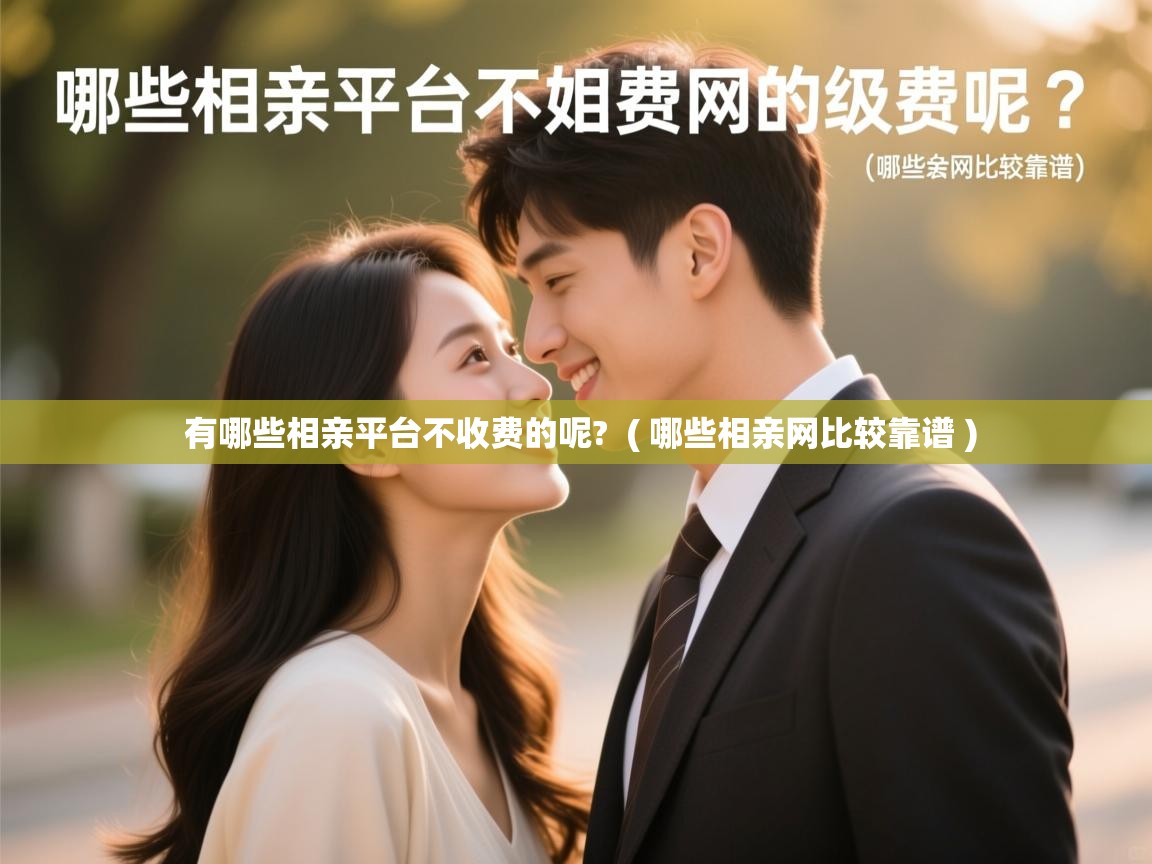 有哪些相亲平台不收费的呢? ( 哪些相亲网比较靠谱 ) 有哪些相亲平台不收费的呢? ( 哪些相亲网比较靠谱 )