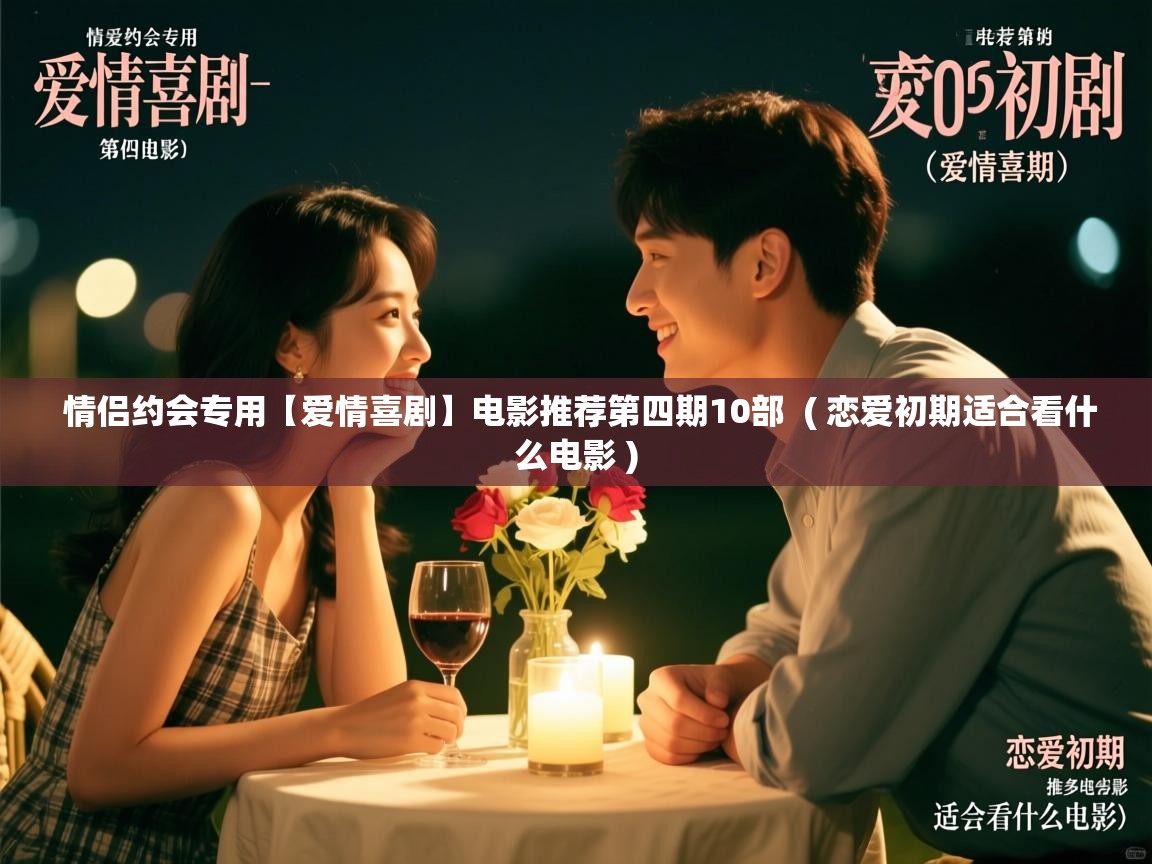  情侣约会专用【爱情喜剧】电影推荐第四期10部  ( 恋爱初期适合看什么电影 )