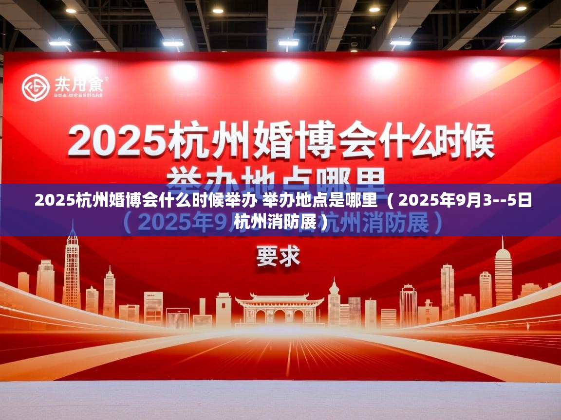  2025杭州婚博会什么时候举办 举办地点是哪里  ( 2025年9月3--5日杭州消防展 )
