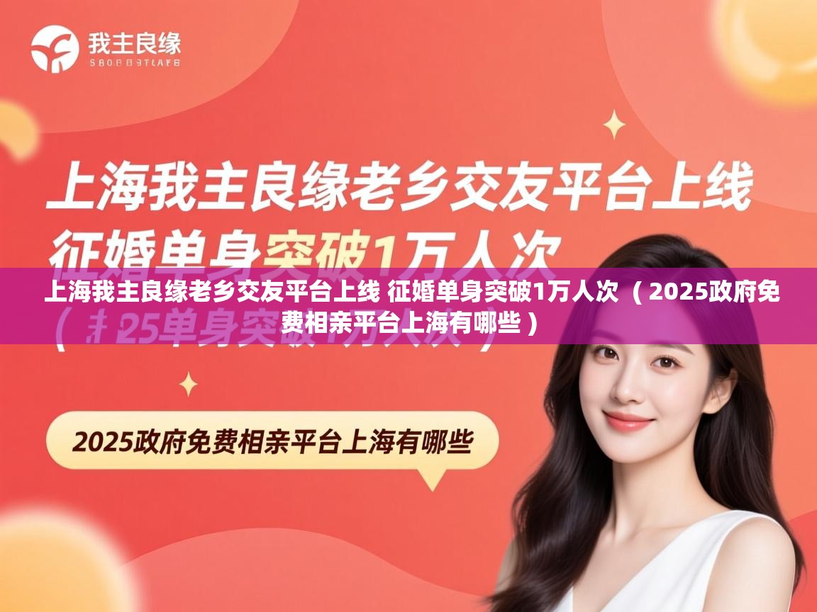  上海我主良缘老乡交友平台上线 征婚单身突破1万人次  ( 2025政府免费相亲平台上海有哪些 )