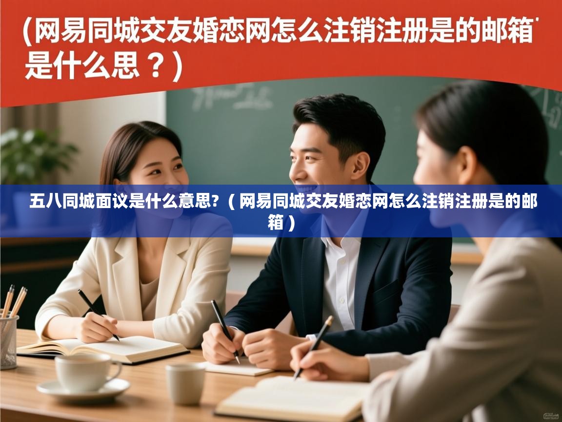  五八同城面议是什么意思?  ( 网易同城交友婚恋网怎么注销注册是的邮箱 )