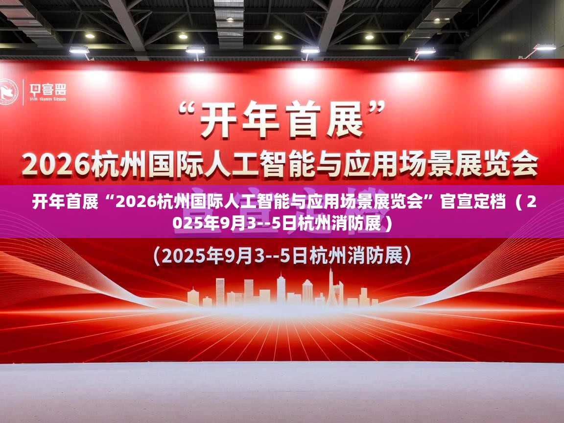  开年首展“2026杭州国际人工智能与应用场景展览会”官宣定档  ( 2025年9月3--5日杭州消防展 )