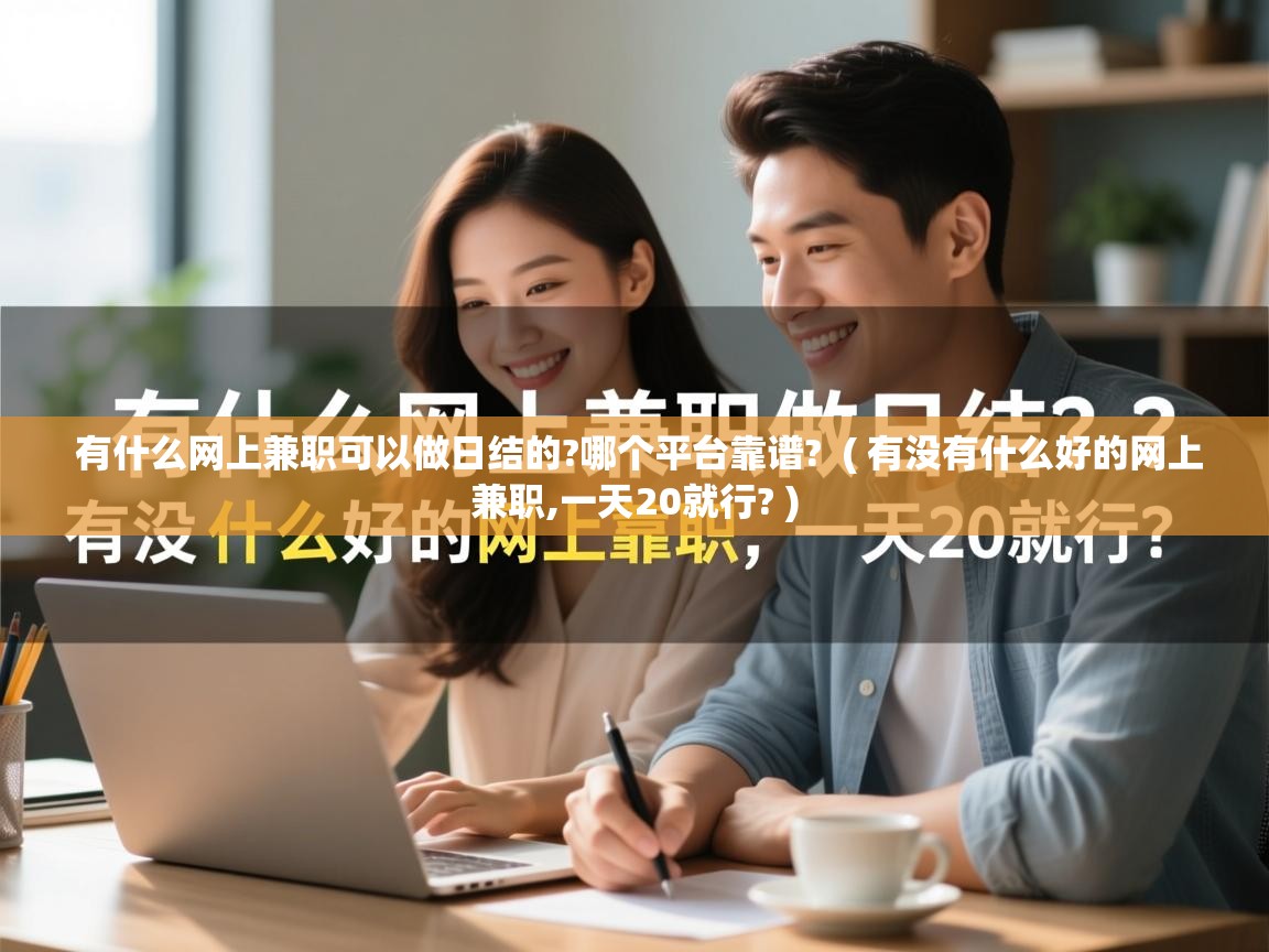 有什么网上兼职可以做日结的?哪个平台靠谱? ( 有没有什么好的网上兼职,一天20就行? ) 有什么网上兼职可以做日结的?哪个平台靠谱? ( 有没有什么好的网上兼职,一天20就行? )