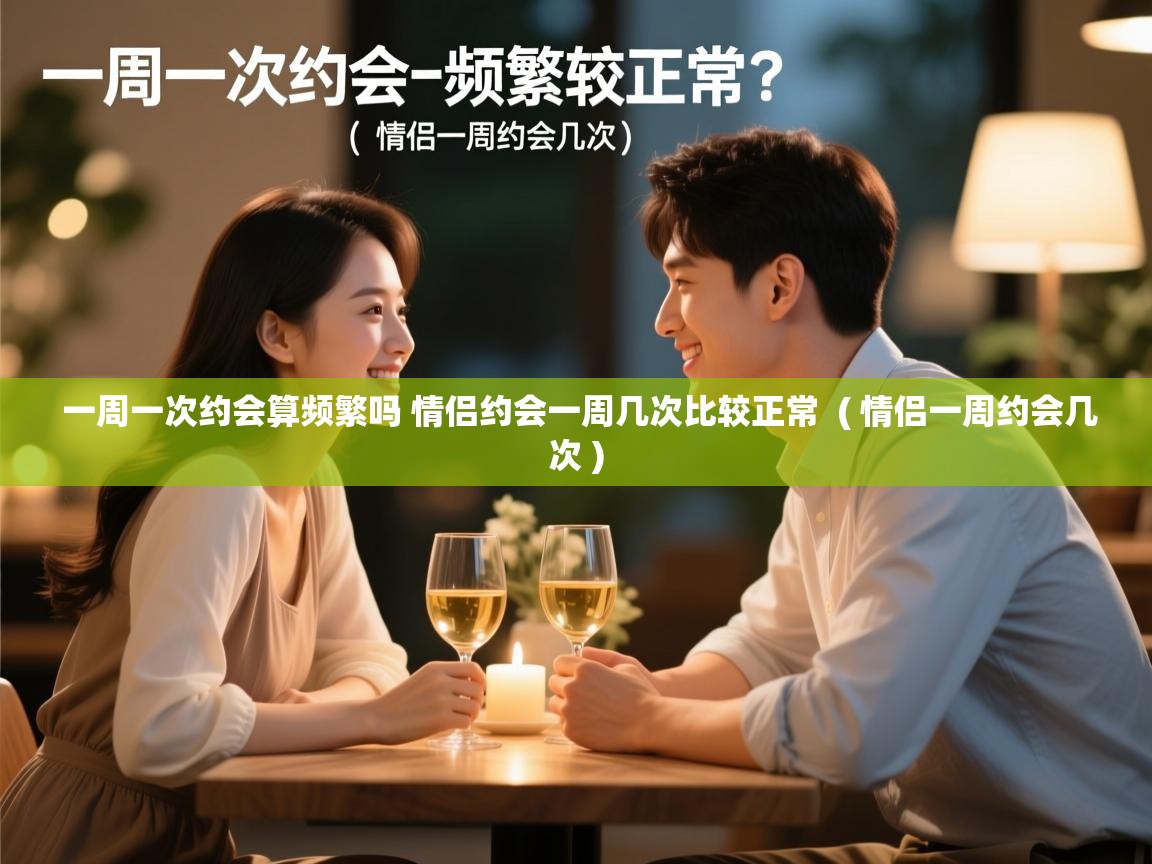  一周一次约会算频繁吗 情侣约会一周几次比较正常  ( 情侣一周约会几次 )