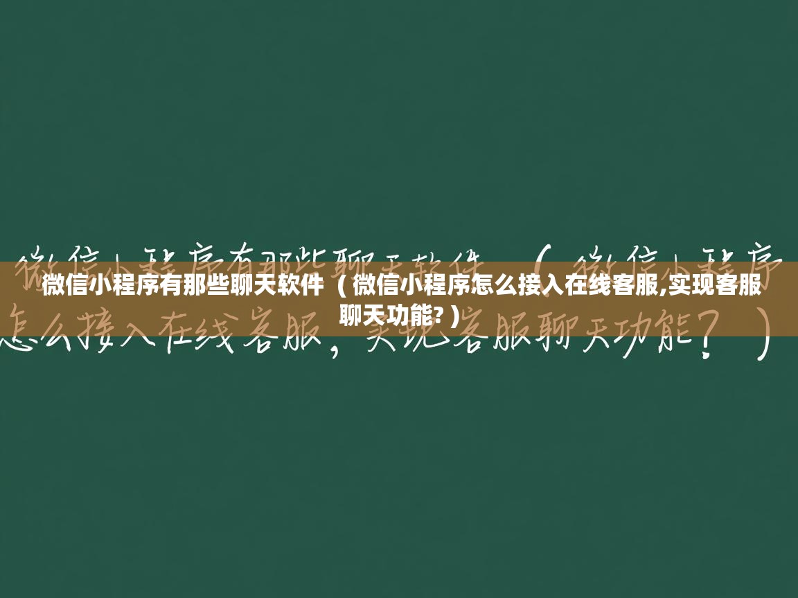  微信小程序有那些聊天软件  ( 微信小程序怎么接入在线客服,实现客服聊天功能? )