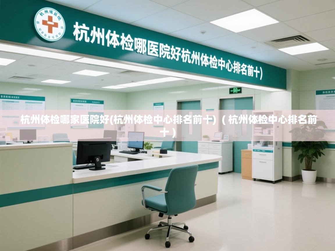  杭州体检哪家医院好(杭州体检中心排名前十)  ( 杭州体检中心排名前十 )