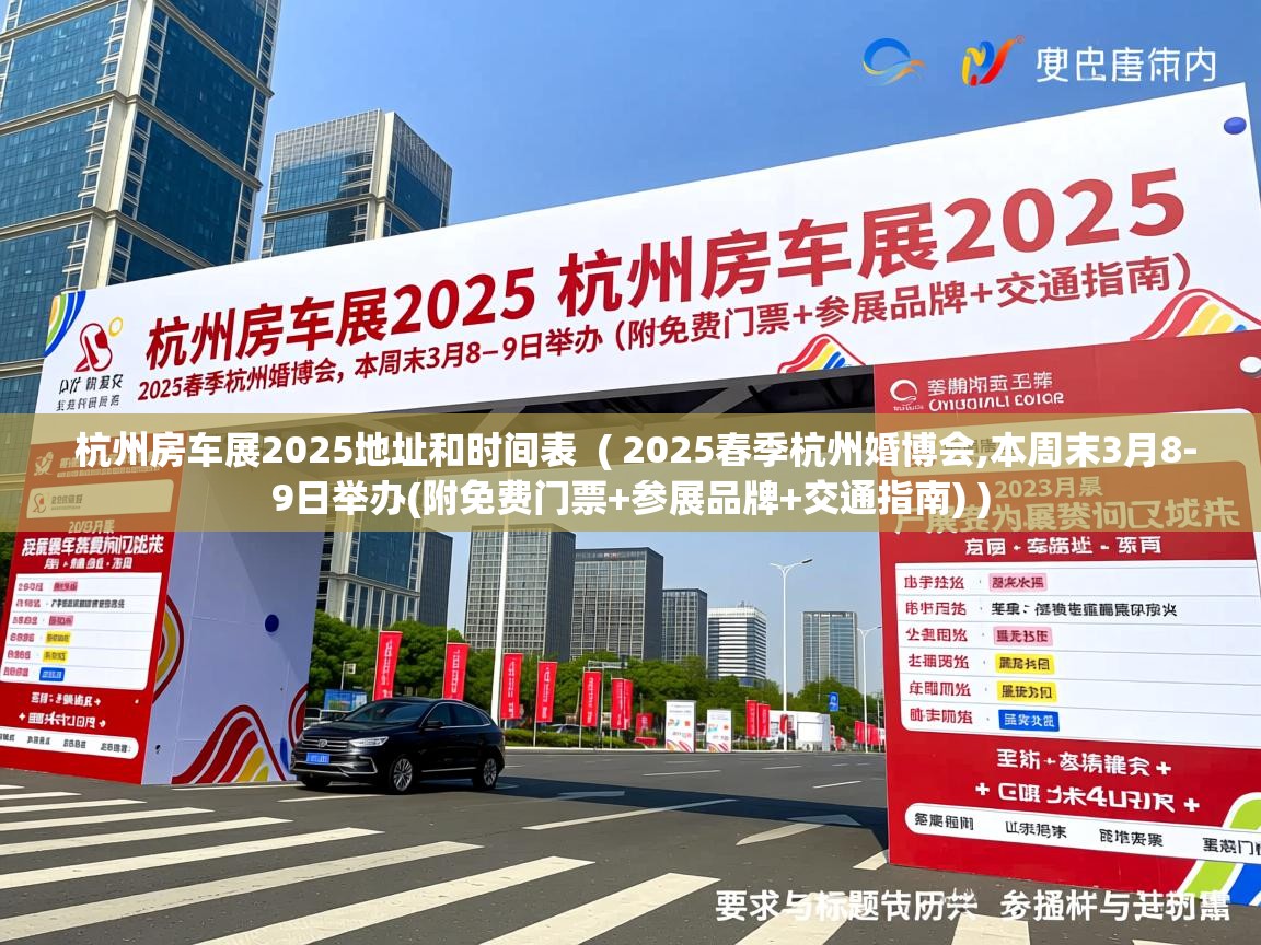  杭州房车展2025地址和时间表  ( 2025春季杭州婚博会,本周末3月8-9日举办(附免费门票+参展品牌+交通指南) )