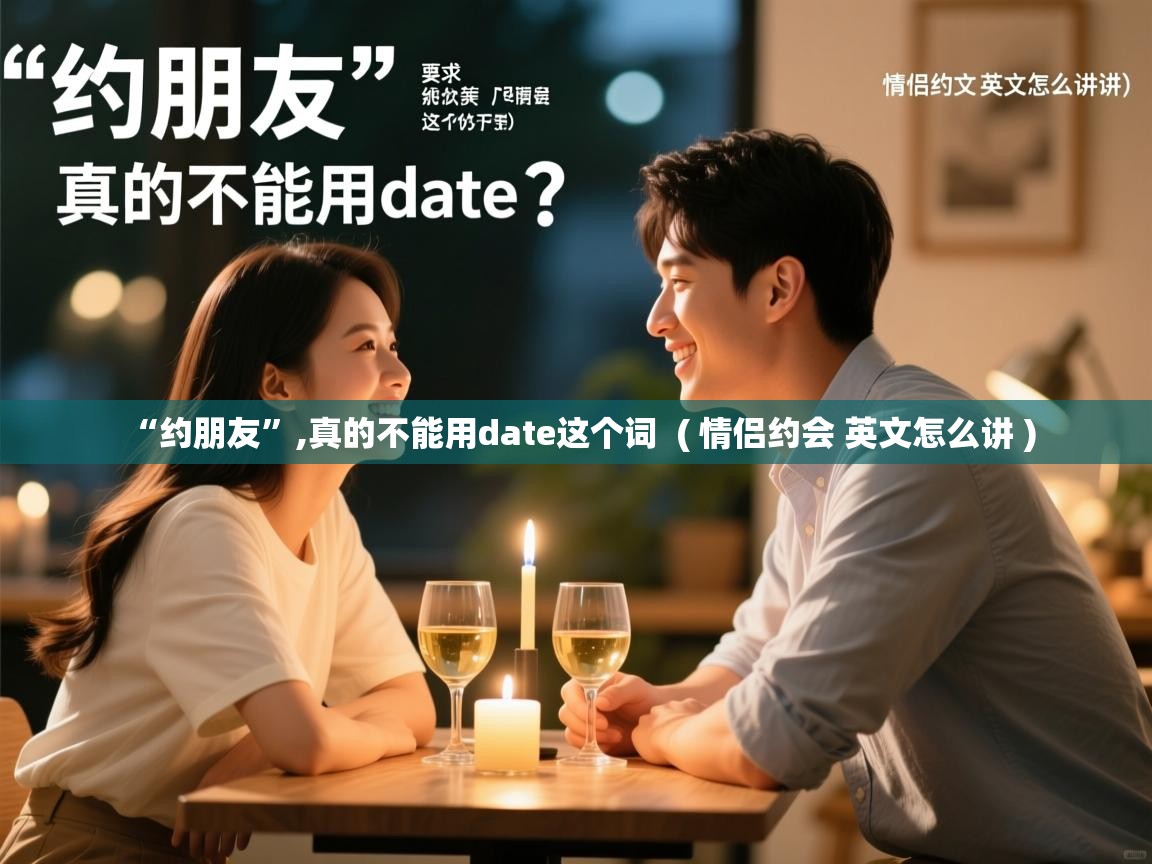  “约朋友”,真的不能用date这个词  ( 情侣约会 英文怎么讲 )