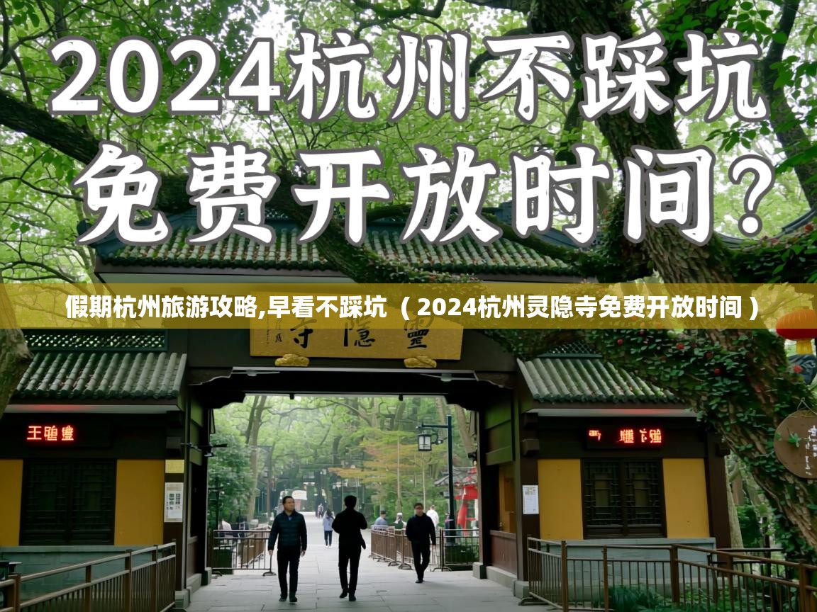  假期杭州旅游攻略,早看不踩坑  ( 2024杭州灵隐寺免费开放时间 )