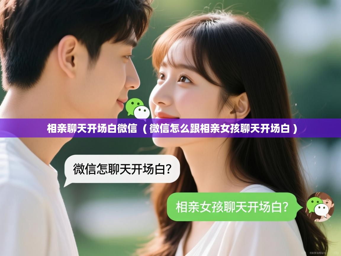  相亲聊天开场白微信  ( 微信怎么跟相亲女孩聊天开场白 )