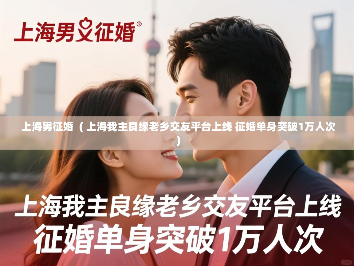  上海男征婚  ( 上海我主良缘老乡交友平台上线 征婚单身突破1万人次 )