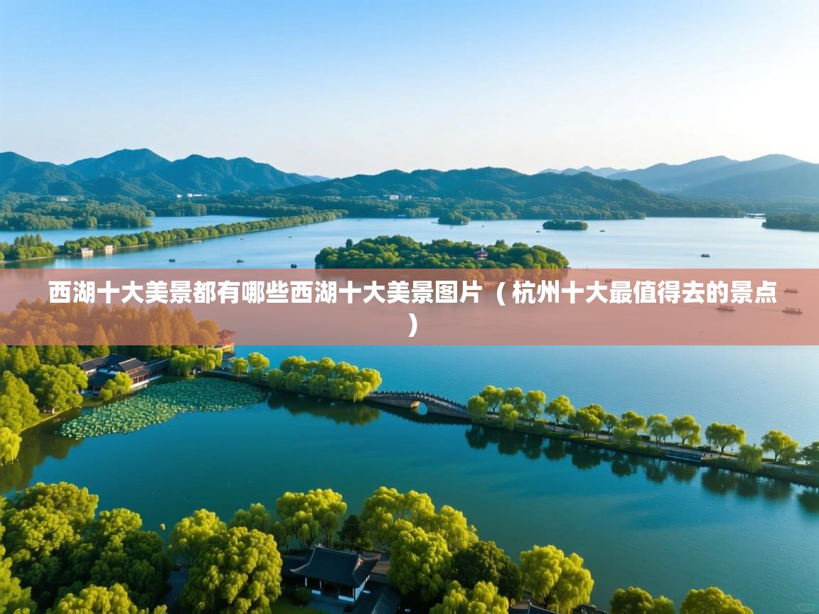  西湖十大美景都有哪些西湖十大美景图片  ( 杭州十大最值得去的景点 )