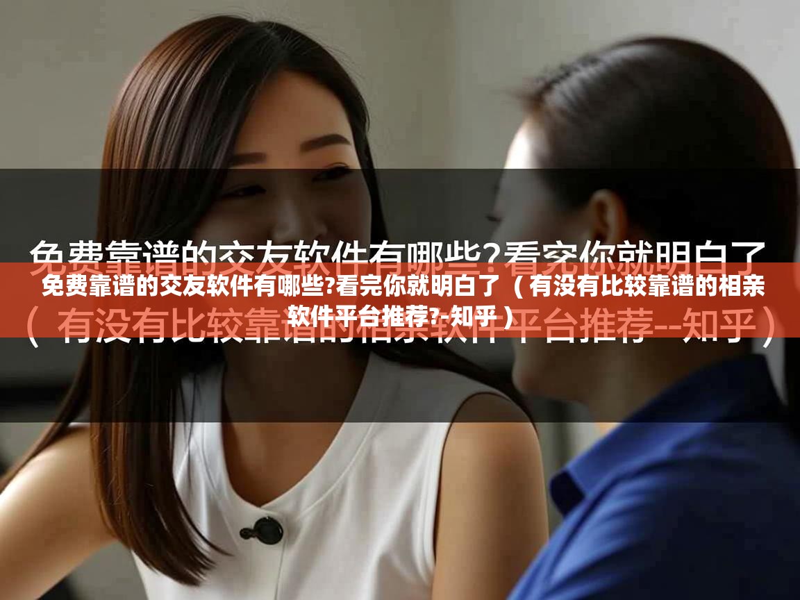 免费靠谱的交友软件有哪些?看完你就明白了 ( 有没有比较靠谱的相亲软件平台推荐?-知乎 ) 免费靠谱的交友软件有哪些?看完你就明白了 ( 有没有比较靠谱的相亲软件平台推荐?-知乎 )