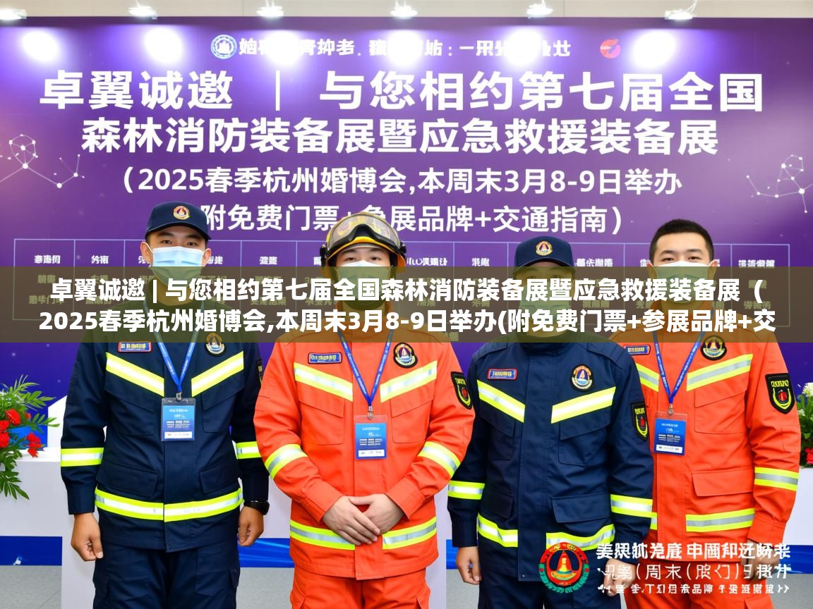  卓翼诚邀 | 与您相约第七届全国森林消防装备展暨应急救援装备展  ( 2025春季杭州婚博会,本周末3月8-9日举办(附免费门票+参展品牌+交通指南) )