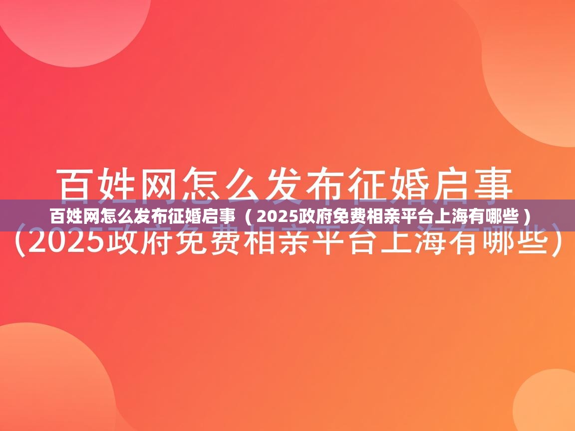  百姓网怎么发布征婚启事  ( 2025政府免费相亲平台上海有哪些 )