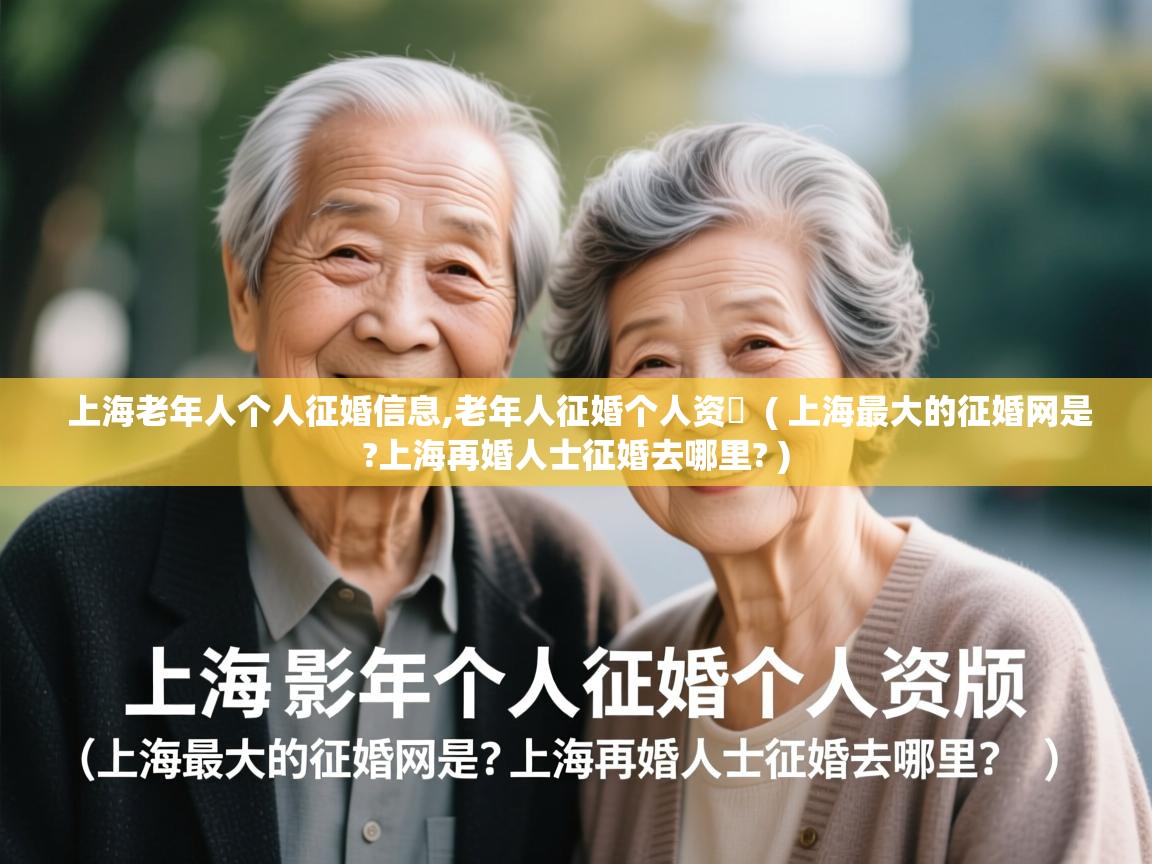  上海老年人个人征婚信息,老年人征婚个人资枓  ( 上海最大的征婚网是?上海再婚人士征婚去哪里? )