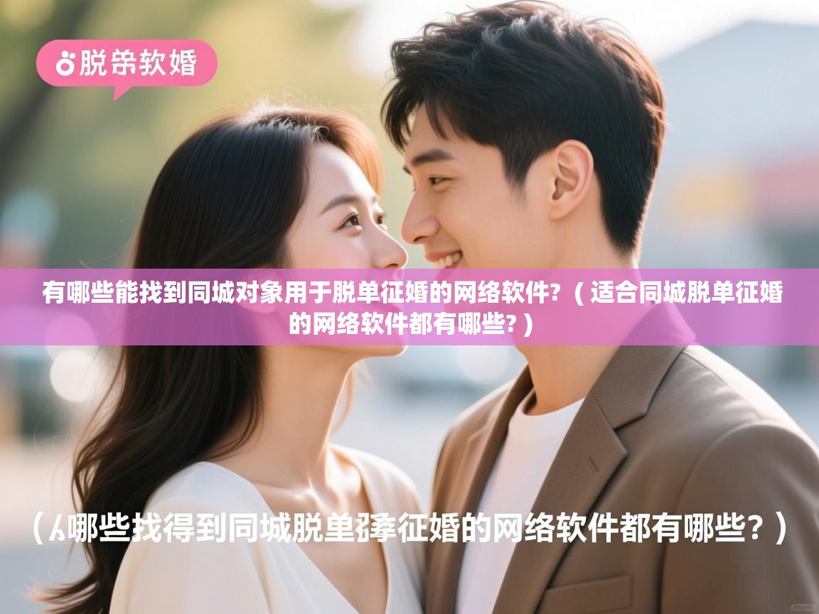  有哪些能找到同城对象用于脱单征婚的网络软件?  ( 适合同城脱单征婚的网络软件都有哪些? )
