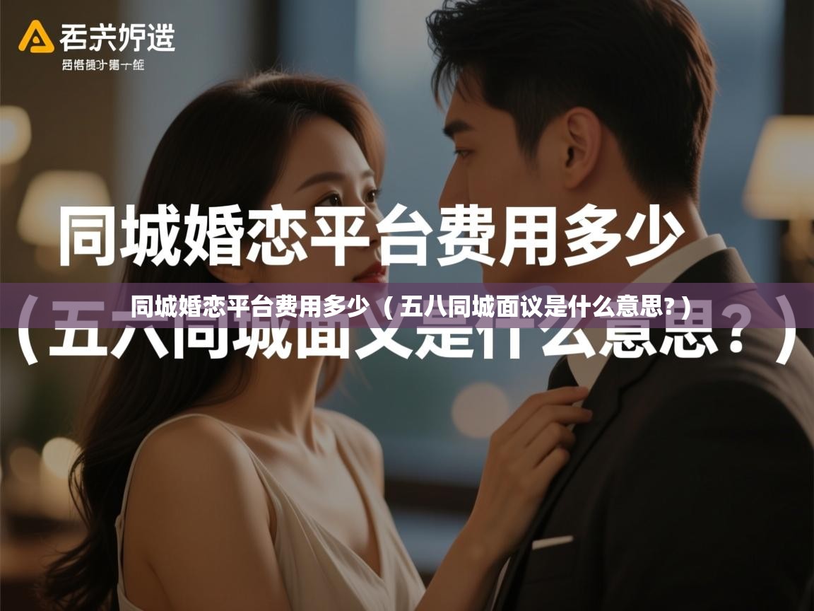  同城婚恋平台费用多少  ( 五八同城面议是什么意思? )