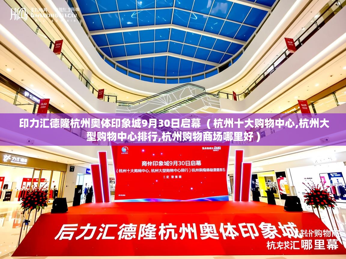  印力汇德隆杭州奥体印象城9月30日启幕  ( 杭州十大购物中心,杭州大型购物中心排行,杭州购物商场哪里好 )