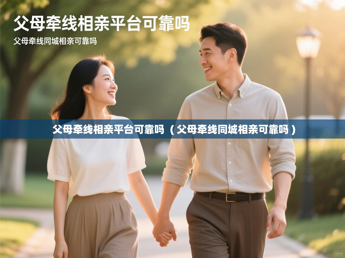  父母牵线相亲平台可靠吗  ( 父母牵线同城相亲可靠吗 )