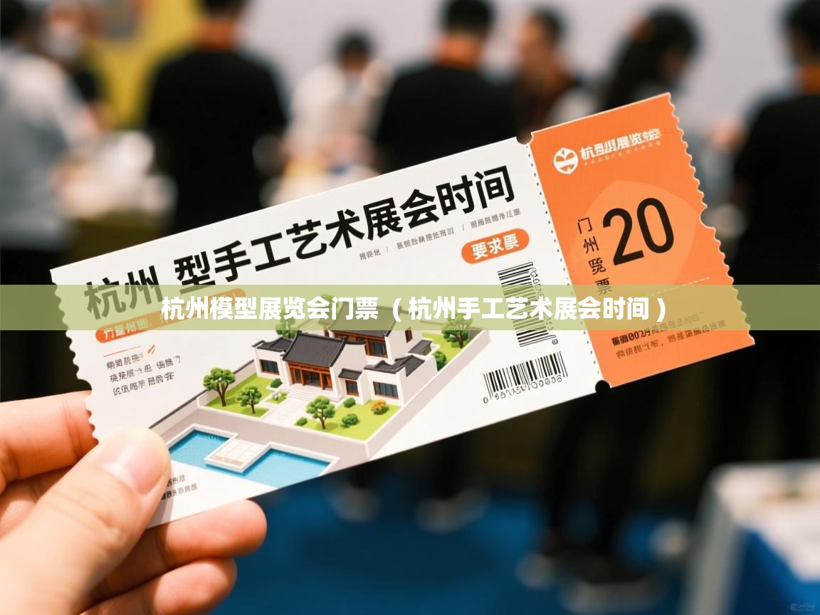  杭州模型展览会门票  ( 杭州手工艺术展会时间 )