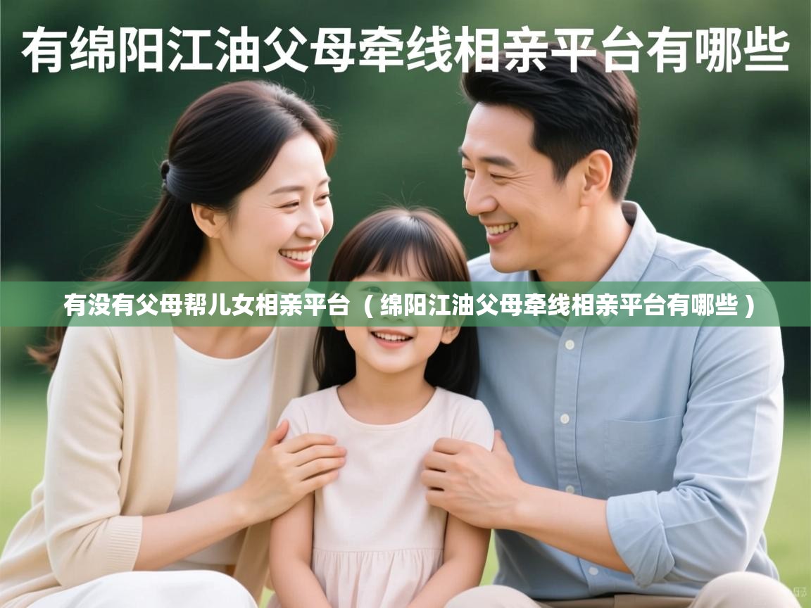 有没有父母帮儿女相亲平台 ( 绵阳江油父母牵线相亲平台有哪些 ) 有没有父母帮儿女相亲平台 ( 绵阳江油父母牵线相亲平台有哪些 )