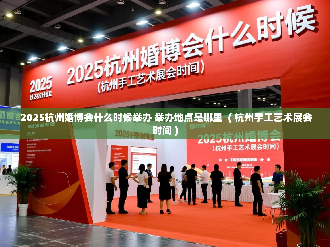  2025杭州婚博会什么时候举办 举办地点是哪里  ( 杭州手工艺术展会时间 )
