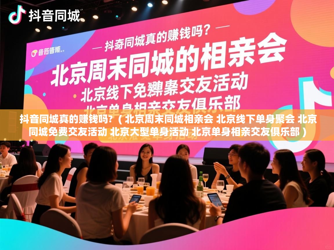  抖音同城真的赚钱吗?  ( 北京周末同城相亲会 北京线下单身聚会 北京同城免费交友活动 北京大型单身活动 北京单身相亲交友俱乐部 )