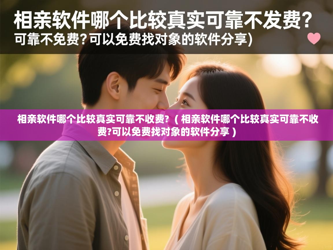 相亲软件哪个比较真实可靠不收费? ( 相亲软件哪个比较真实可靠不收费?可以免费找对象的软件分享 ) 相亲软件哪个比较真实可靠不收费? ( 相亲软件哪个比较真实可靠不收费?可以免费找对象的软件分享 )