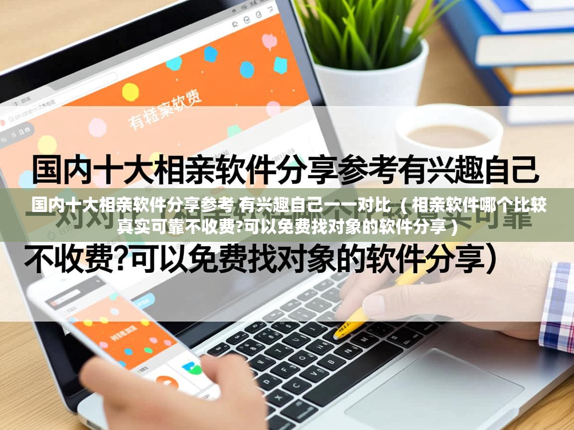 国内十大相亲软件分享参考 有兴趣自己一一对比 ( 相亲软件哪个比较真实可靠不收费?可以免费找对象的软件分享 ) 国内十大相亲软件分享参考 有兴趣自己一一对比 ( 相亲软件哪个比较真实可靠不收费?可以免费找对象的软件分享 )
