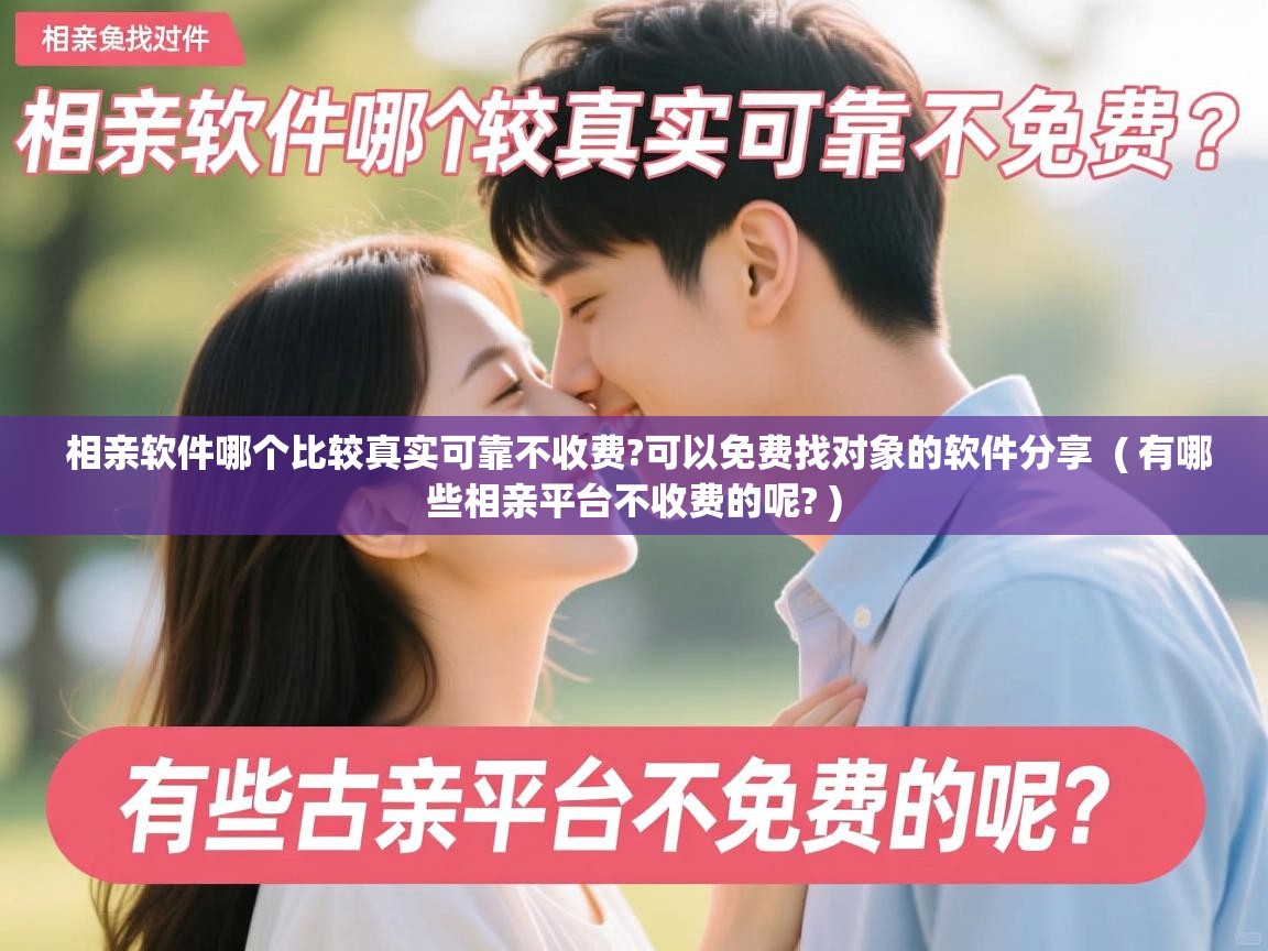 相亲软件哪个比较真实可靠不收费?可以免费找对象的软件分享 ( 有哪些相亲平台不收费的呢? ) 相亲软件哪个比较真实可靠不收费?可以免费找对象的软件分享 ( 有哪些相亲平台不收费的呢? )