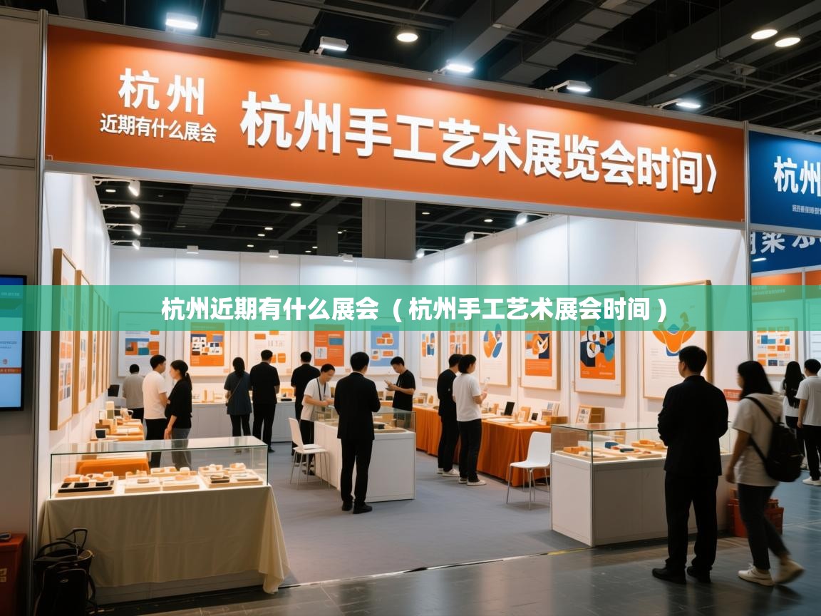  杭州近期有什么展会  ( 杭州手工艺术展会时间 )