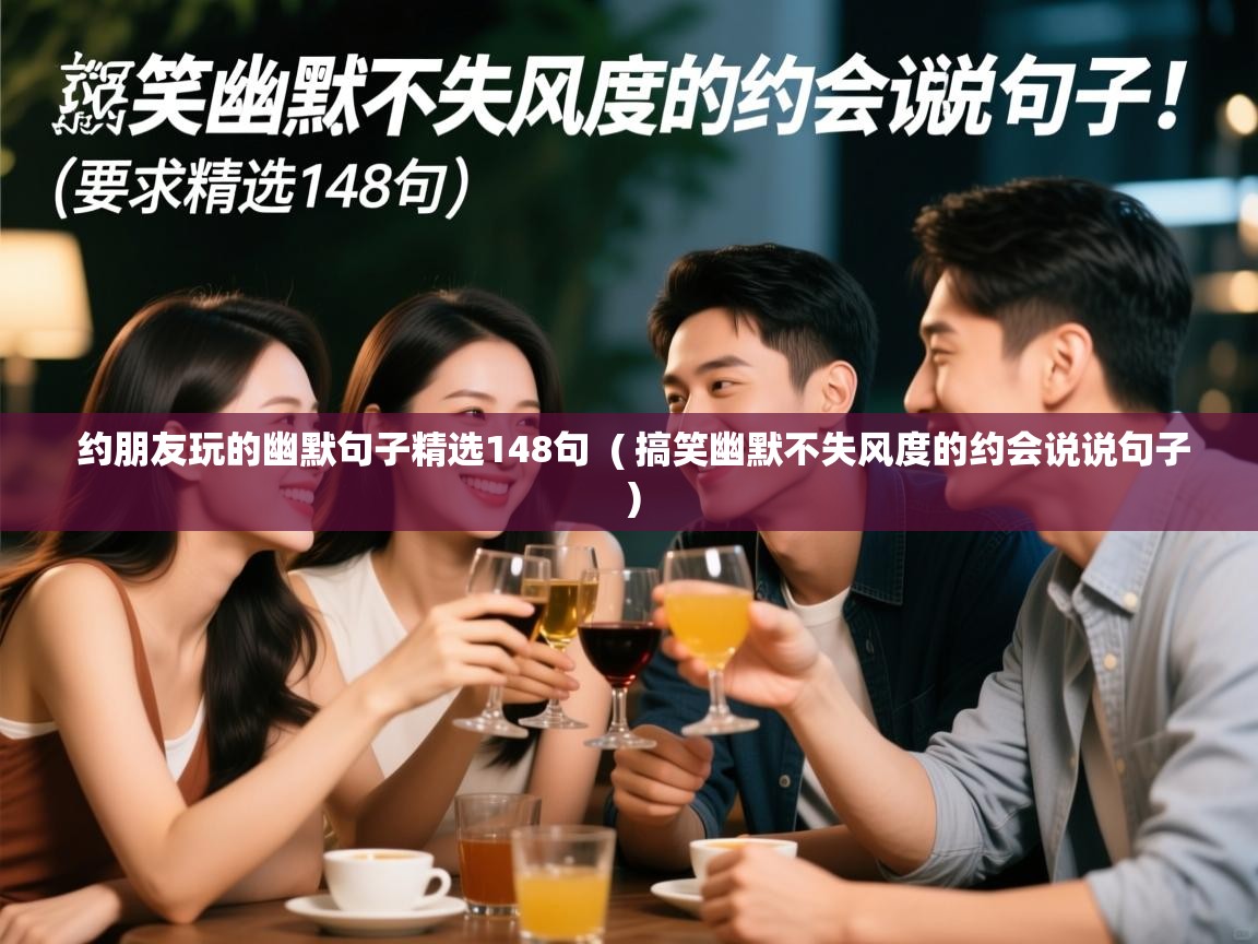  约朋友玩的幽默句子精选148句  ( 搞笑幽默不失风度的约会说说句子 )