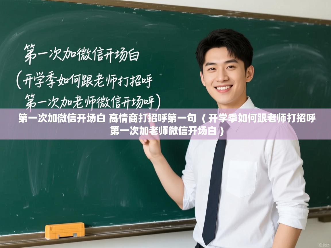  第一次加微信开场白 高情商打招呼第一句  ( 开学季如何跟老师打招呼 第一次加老师微信开场白 )