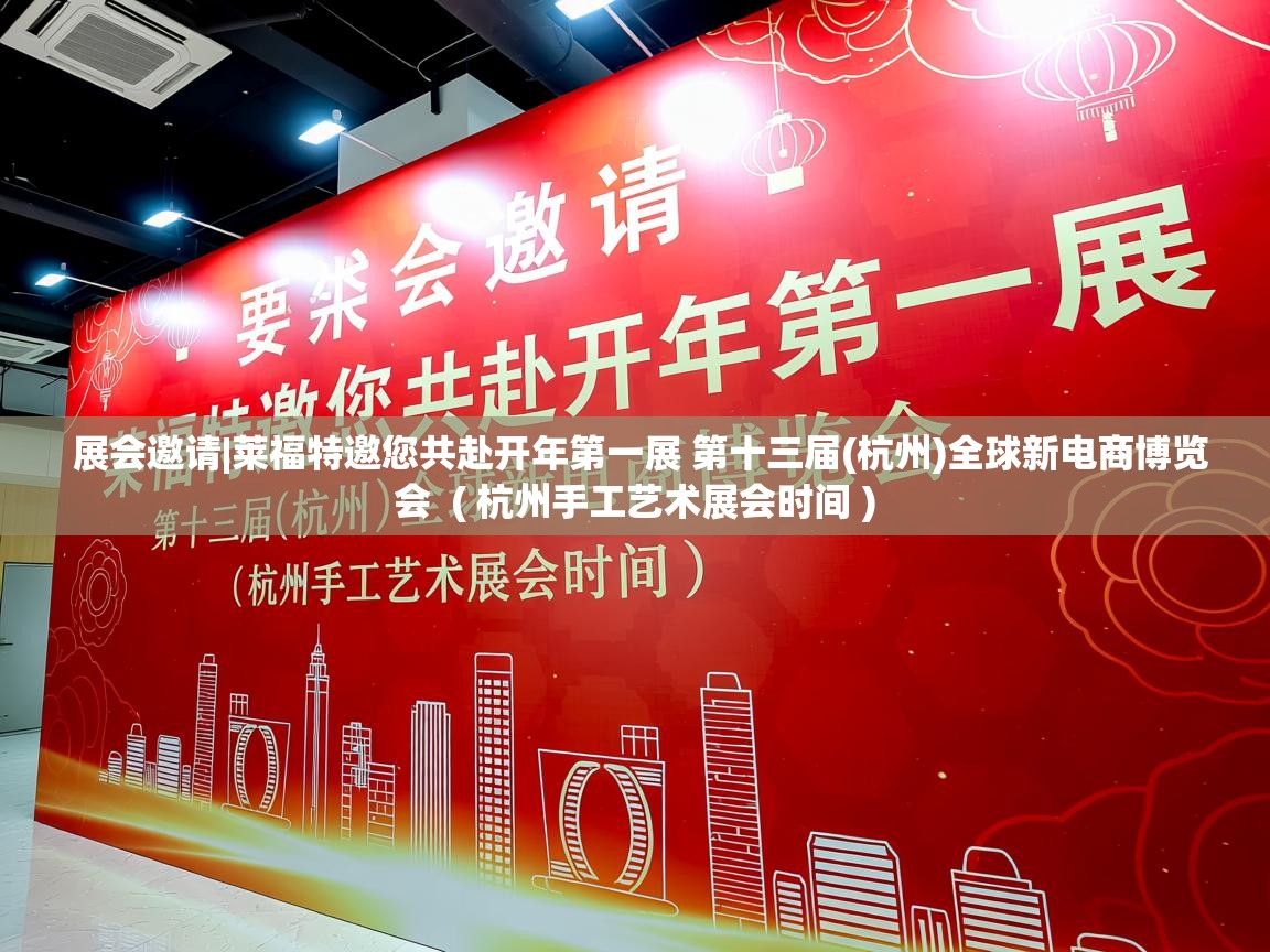  展会邀请|莱福特邀您共赴开年第一展 第十三届(杭州)全球新电商博览会  ( 杭州手工艺术展会时间 )