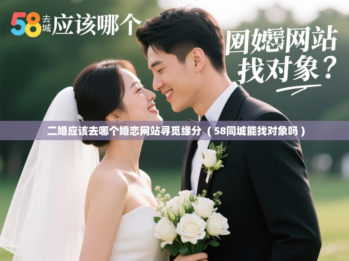  二婚应该去哪个婚恋网站寻觅缘分  ( 58同城能找对象吗 )