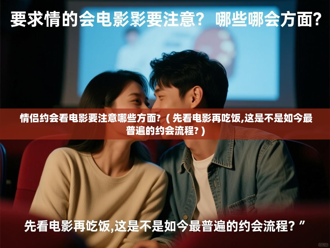  情侣约会看电影要注意哪些方面?  ( 先看电影再吃饭,这是不是如今最普遍的约会流程? )